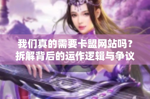我们真的需要卡盟网站吗？拆解背后的运作逻辑与争议
