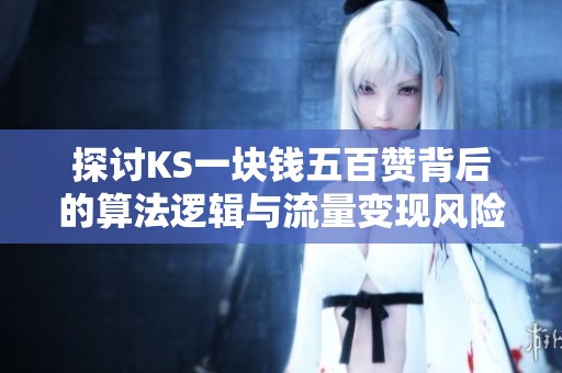 探讨KS一块钱五百赞背后的算法逻辑与流量变现风险