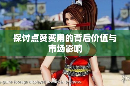 探讨点赞费用的背后价值与市场影响 探讨点赞费用的背后价值与市场影响