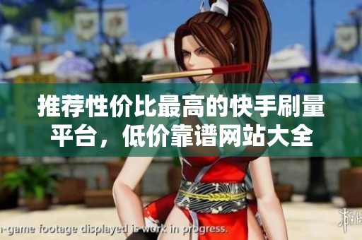 推荐性价比最高的快手刷量平台，低价靠谱网站大全
