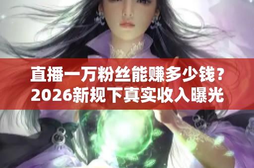 直播一万粉丝能赚多少钱？2026新规下真实收入曝光
