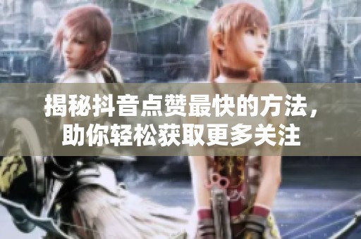 揭秘抖音点赞最快的方法，助你轻松获取更多关注