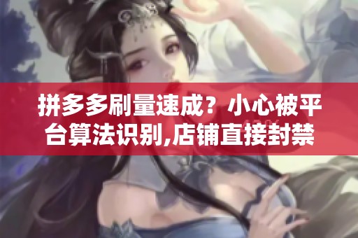 拼多多刷量速成?小心被平台算法识别,店铺直接封禁 拼多多刷量速成?小心被平台算法识别,店铺直接封禁