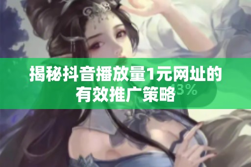 揭秘抖音播放量1元网址的有效推广策略 揭秘抖音播放量1元网址的有效推广策略