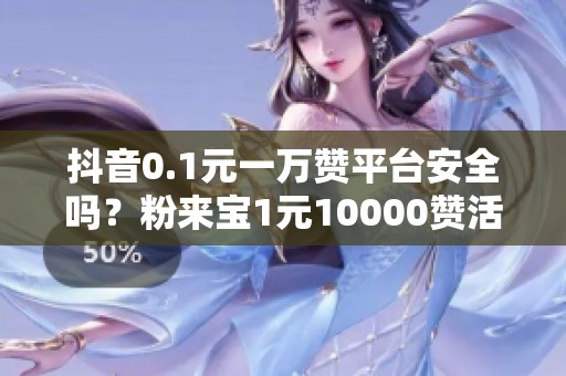 抖音0.1元一万赞平台安全吗?粉来宝1元10000赞活人实测 抖音0.1元一万赞平台安全吗?粉来宝1元10000赞活人实测
