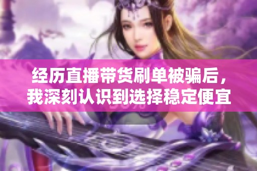 经历直播带货刷单被骗后，我深刻认识到选择稳定便宜游戏代练平台的重要性