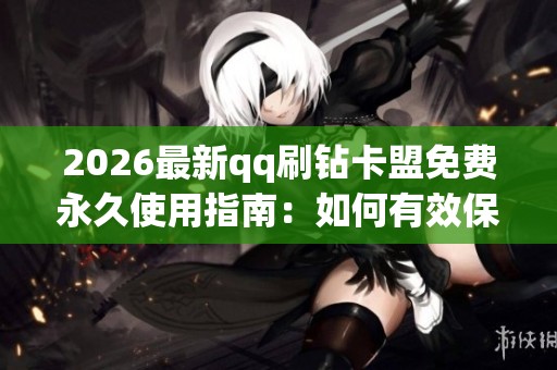 2026最新qq刷钻卡盟免费永久使用指南：如何有效保护个人信息防范网络安全隐患