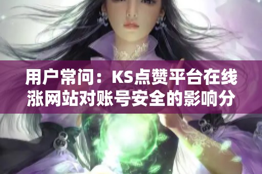 用户常问：KS点赞平台在线涨网站对账号安全的影响分析