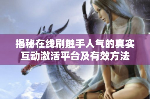 揭秘在线刷触手人气的真实互动激活平台及有效方法