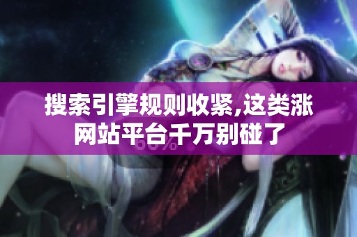 搜索引擎规则收紧,这类涨网站平台千万别碰了