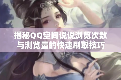 揭秘QQ空间说说浏览次数与浏览量的快速刷取技巧