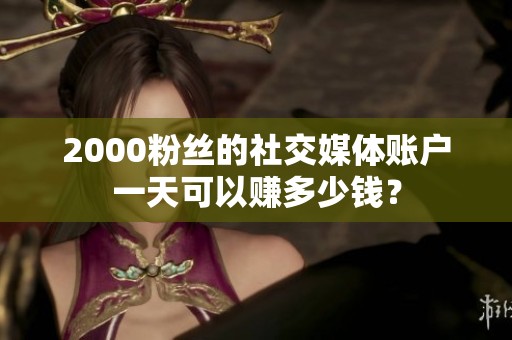 2000粉丝的社交媒体账户一天可以赚多少钱？