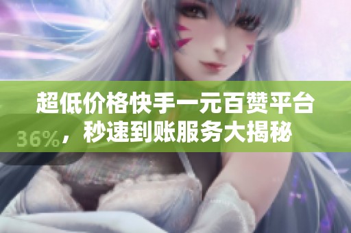 超低价格快手一元百赞平台，秒速到账服务大揭秘
