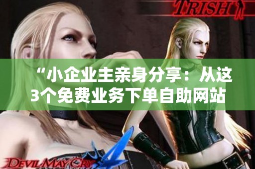 “小企业主亲身分享：从这3个免费业务下单自助网站中找到最适合你的选择！”