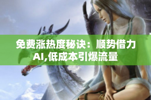 免费涨热度秘诀:顺势借力AI,低成本引爆流量 免费涨热度秘诀:顺势借力AI,低成本引爆流量