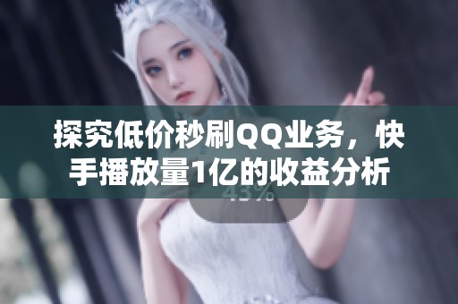 探究低价秒刷QQ业务，快手播放量1亿的收益分析