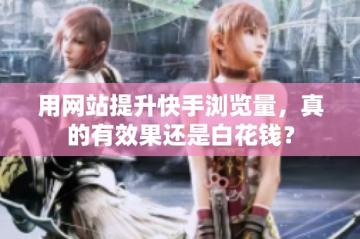用网站提升快手浏览量，真的有效果还是白花钱？