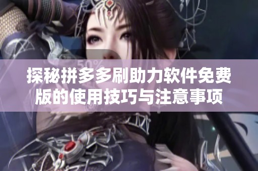 探秘拼多多刷助力软件免费版的使用技巧与注意事项