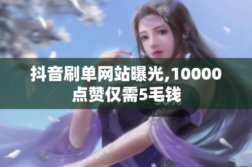 抖音刷单网站曝光,10000点赞仅需5毛钱