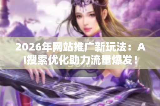 2026年网站推广新玩法：AI搜索优化助力流量爆发！