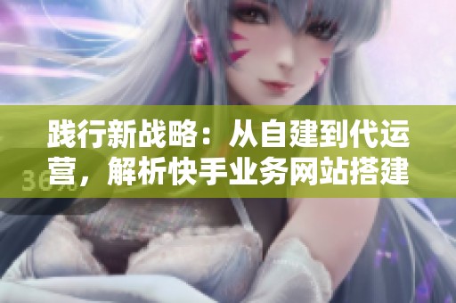 践行新战略:从自建到代运营,解析快手业务网站搭建的主流方式 践行新战略:从自建到代运营,解析快手业务网站搭建的主流方式