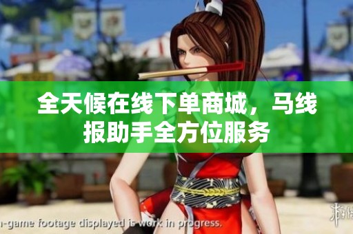 全天候在线下单商城,马线报助手全方位服务 全天候在线下单商城,马线报助手全方位服务