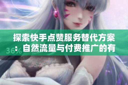 探索快手点赞服务替代方案:自然流量与付费推广的有效平衡策略 探索快手点赞服务替代方案:自然流量与付费推广的有效平衡策略