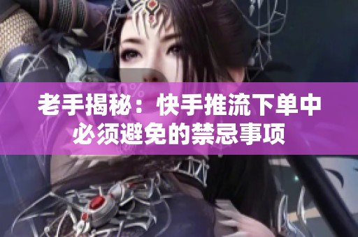 老手揭秘:快手推流下单中必须避免的禁忌事项 老手揭秘:快手推流下单中必须避免的禁忌事项