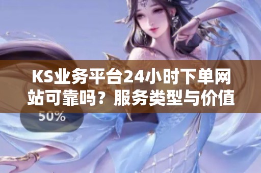KS业务平台24小时下单网站可靠吗?服务类型与价值解析 KS业务平台24小时下单网站可靠吗?服务类型与价值解析
