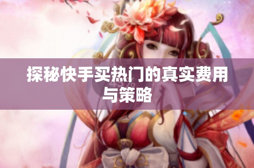 探秘快手买热门的真实费用与策略