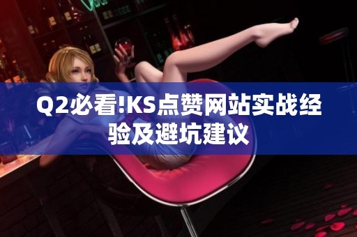Q2必看!KS点赞网站实战经验及避坑建议