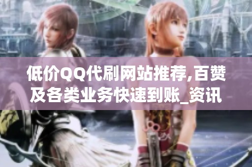 低价QQ代刷网站推荐,百赞及各类业务快速到账_资讯
