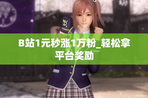 B站1元秒涨1万粉_轻松拿平台奖励