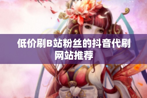 低价刷B站粉丝的抖音代刷网站推荐