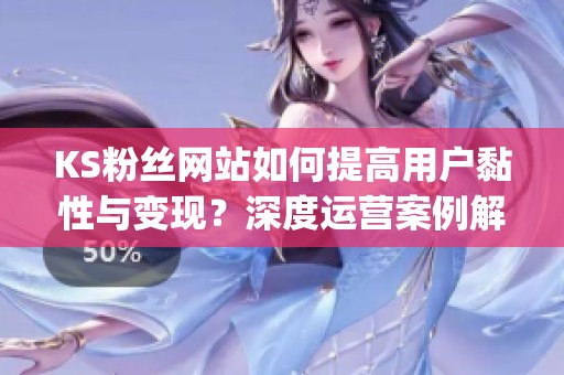KS粉丝网站如何提高用户黏性与变现?深度运营案例解析_资讯 KS粉丝网站如何提高用户黏性与变现?深度运营案例解析_资讯