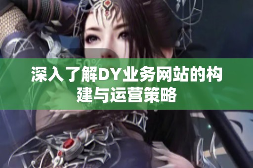 深入了解DY业务网站的构建与运营策略