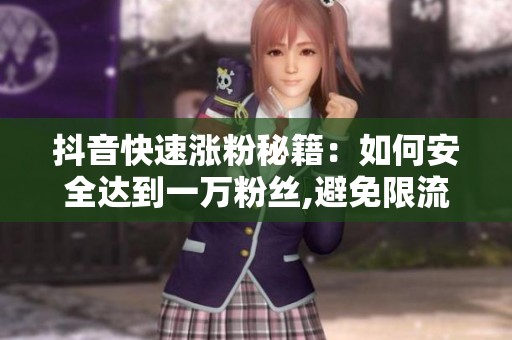 抖音快速涨粉秘籍：如何安全达到一万粉丝,避免限流风险