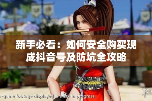 新手必看：如何安全购买现成抖音号及防坑全攻略