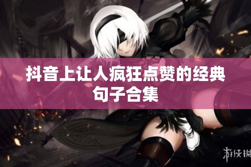 抖音上让人疯狂点赞的经典句子合集