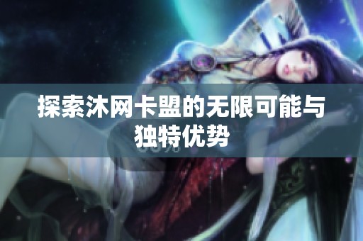 探索沐网卡盟的无限可能与独特优势