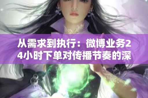 从需求到执行:微博业务24小时下单对传播节奏的深远影响 从需求到执行:微博业务24小时下单对传播节奏的深远影响