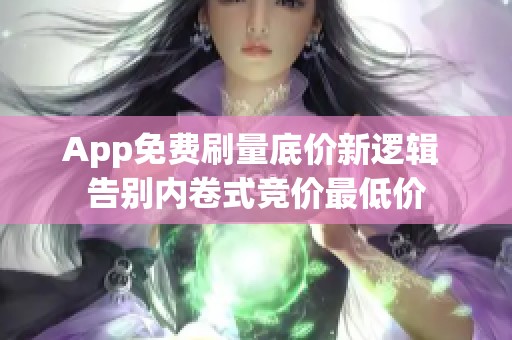 App免费刷量底价新逻辑 告别内卷式竞价最低价