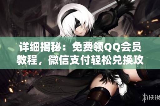 详细揭秘:免费领QQ会员教程,微信支付轻松兑换攻略 详细揭秘:免费领QQ会员教程,微信支付轻松兑换攻略