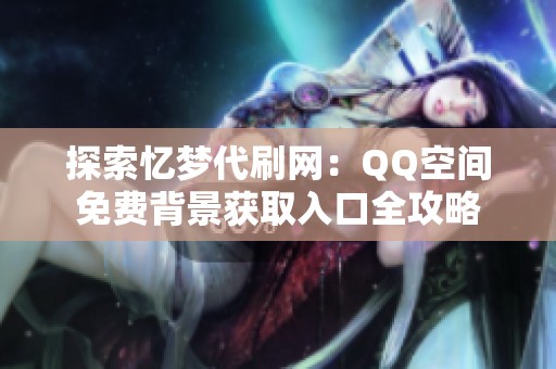 探索忆梦代刷网：QQ空间免费背景获取入口全攻略