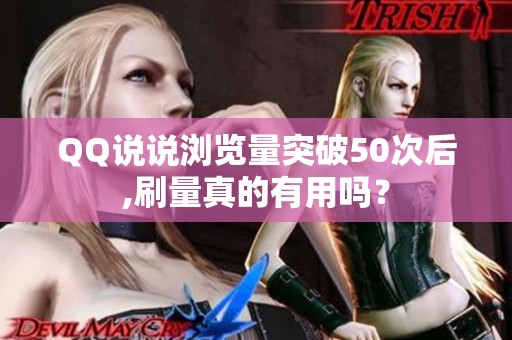 QQ说说浏览量突破50次后,刷量真的有用吗？