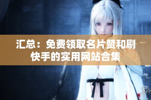 汇总：免费领取名片赞和刷快手的实用网站合集