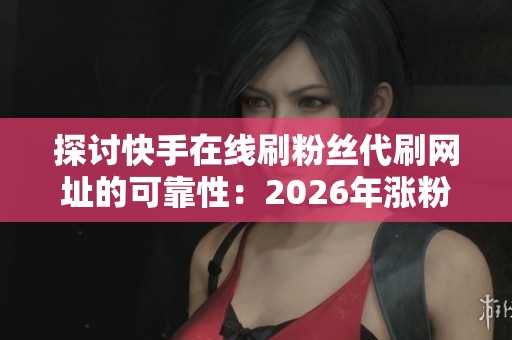 探讨快手在线刷粉丝代刷网址的可靠性:2026年涨粉捷径还是潜在陷阱? 探讨快手在线刷粉丝代刷网址的可靠性:2026年涨粉捷径还是潜在陷阱?