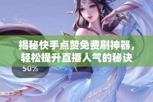 揭秘快手点赞免费刷神器,轻松提升直播人气的秘诀 揭秘快手点赞免费刷神器,轻松提升直播人气的秘诀