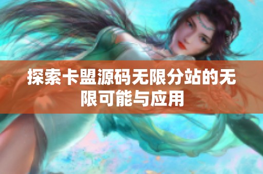 探索卡盟源码无限分站的无限可能与应用 探索卡盟源码无限分站的无限可能与应用