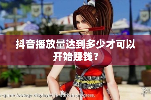 抖音播放量达到多少才可以开始赚钱? 抖音播放量达到多少才可以开始赚钱?